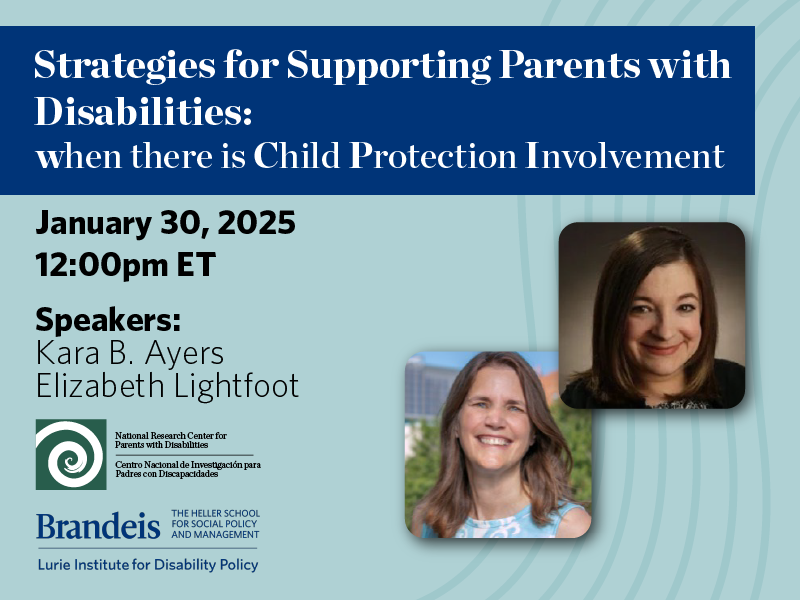 Strategies for Supporting Parent with Disabilities: when there is Child Protecting Involvement. January 30, 2025. 12:00pm ET. Speaker: Kara B. Ayers & Elizabeth Lightfoot. Lurie Institute logo. Headshot of Kara & Elizabeth. 