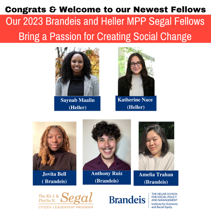welcome graphic of  five newest Brandeis Undergraduate & Heller MPP Segal Fellows: Jovita Bell, Saynab Maalin, Katherine Nace, Anthony Ruiz, and Amelia Trahan with Segal Program and the Institute for Economic and Racial Equity logos
